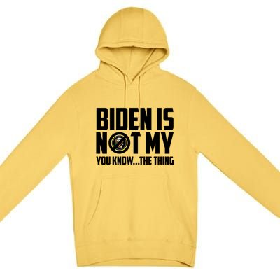 Biden Is Not My You Know The Thing Premium Pullover Hoodie