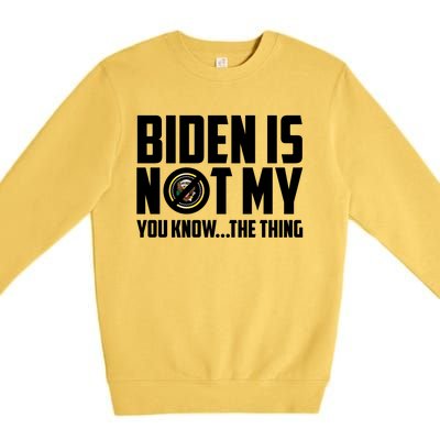 Biden Is Not My You Know The Thing Premium Crewneck Sweatshirt