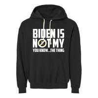 Biden Is Not My You Know The Thing Garment-Dyed Fleece Hoodie