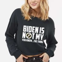 Biden Is Not My You Know The Thing Cropped Pullover Crew