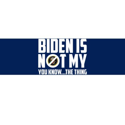 Biden Is Not My You Know The Thing Bumper Sticker