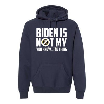 Biden Is Not My You Know The Thing Premium Hoodie