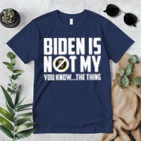 Biden Is Not My You Know The Thing Premium T-Shirt