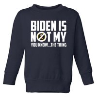 Biden Is Not My You Know The Thing Toddler Sweatshirt