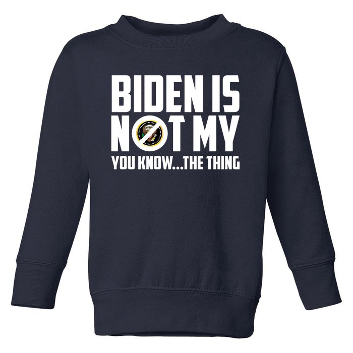 Biden Is Not My You Know The Thing Toddler Sweatshirt