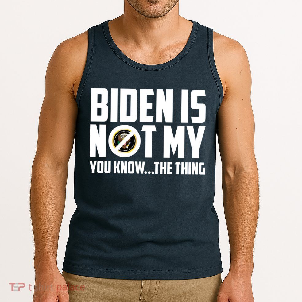 Biden Is Not My You Know The Thing Tank Top