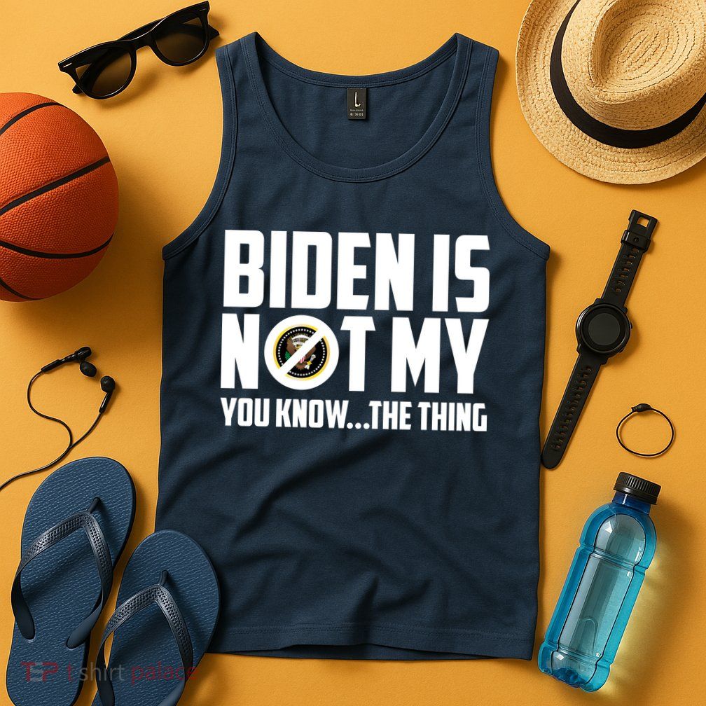 Biden Is Not My You Know The Thing Tank Top