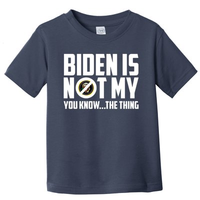 Biden Is Not My You Know The Thing Toddler T-Shirt