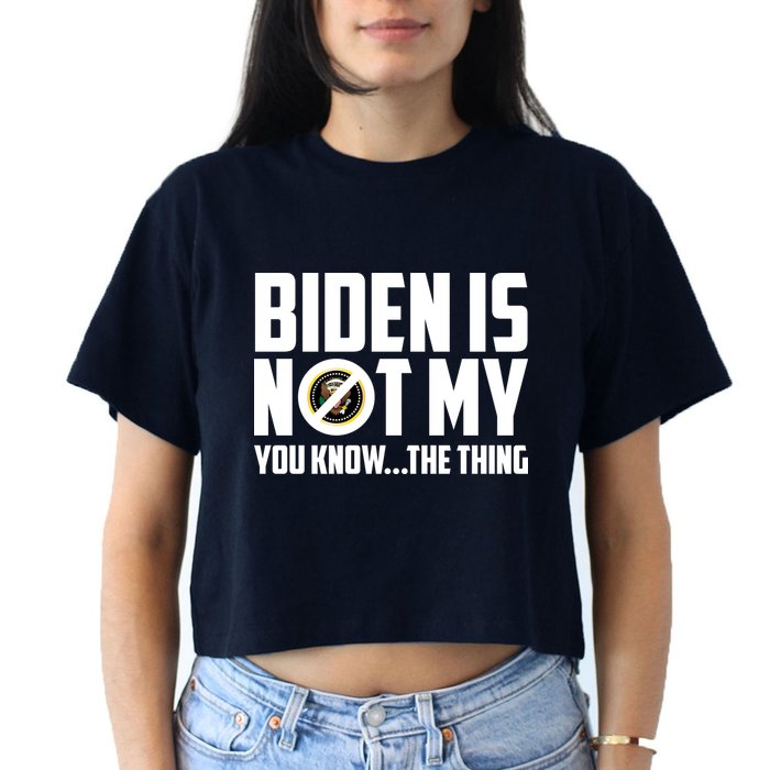 Biden Is Not My You Know The Thing Crop Top