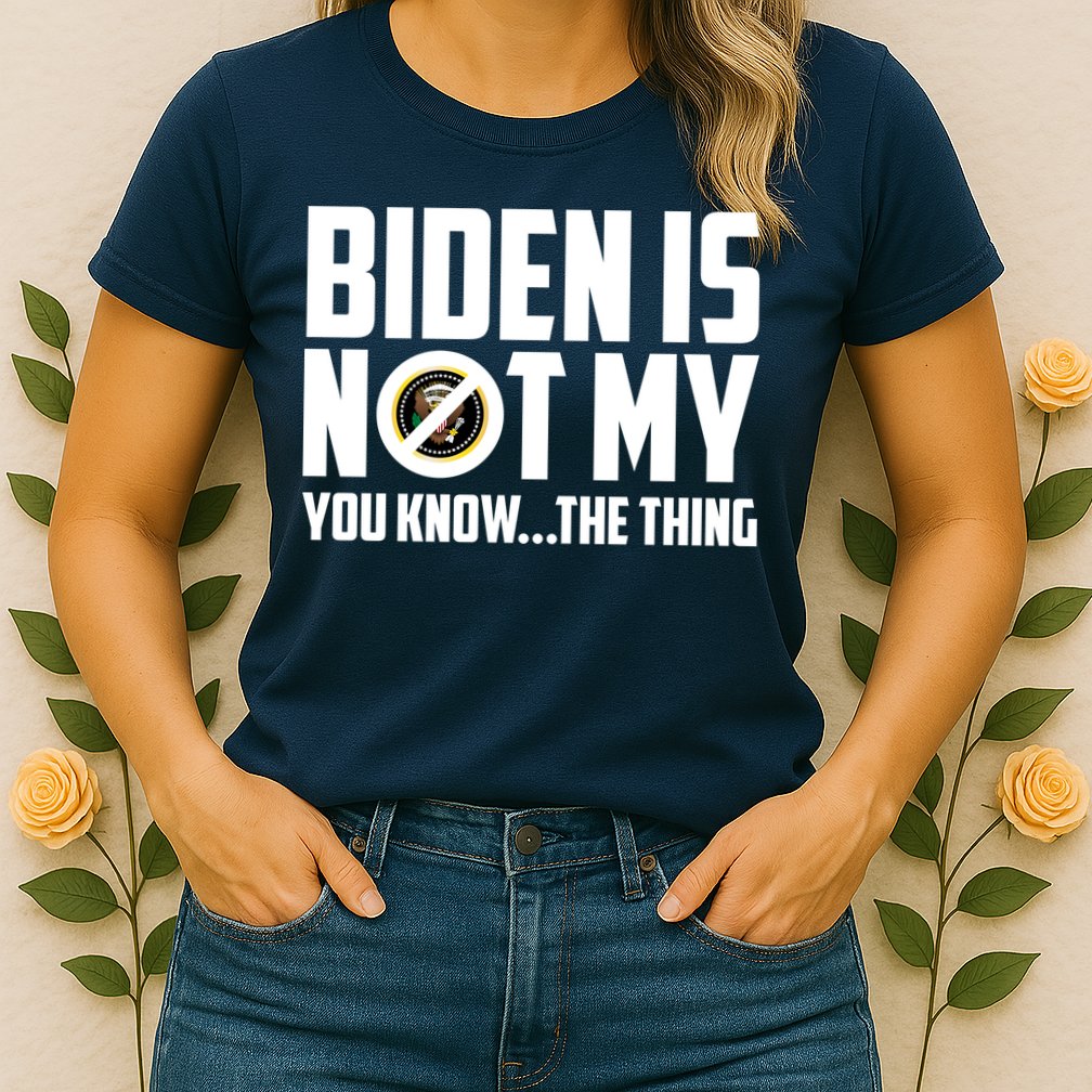 Biden Is Not My You Know The Thing Womens T-Shirt