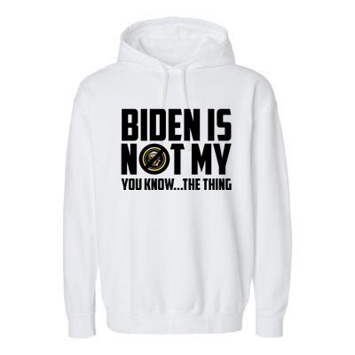 Biden Is Not My You Know The Thing Garment-Dyed Fleece Hoodie