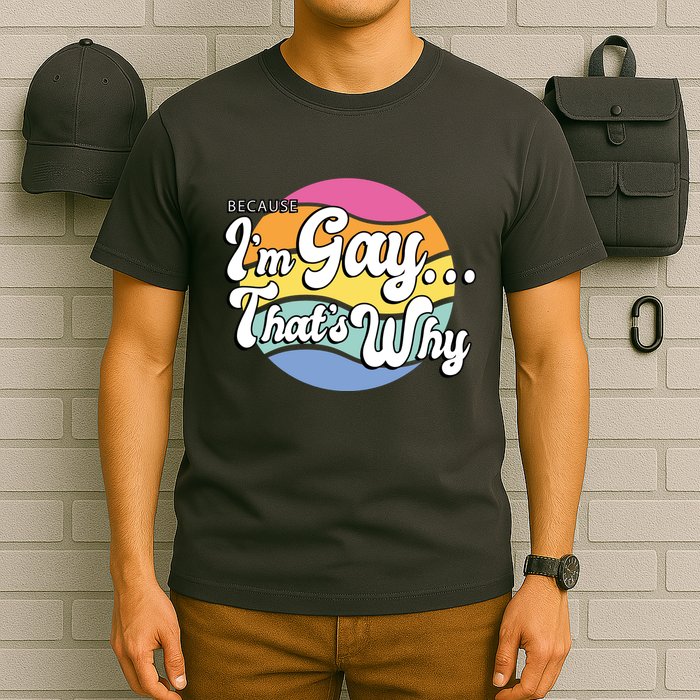Because I'm Gay That's Why Funny LGBT T-Shirt
