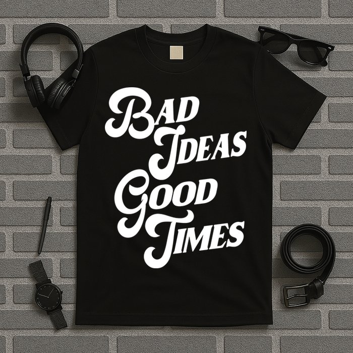 Bad Ideas Good Times Funny T-Shirt