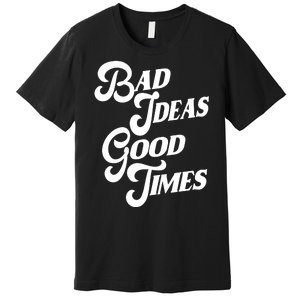 Bad Ideas Good Times Funny Premium T-Shirt