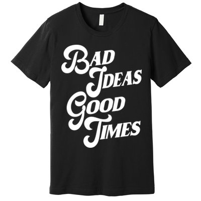 Bad Ideas Good Times Funny Premium T-Shirt