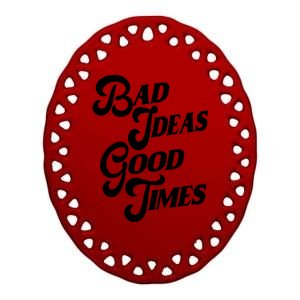 Bad Ideas Good Times Funny Ceramic Oval Ornament