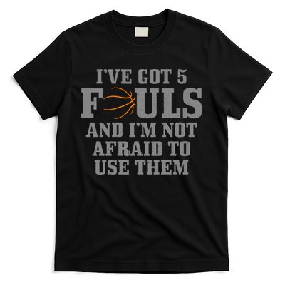 Basketball I've Got 5 Fouls And I'm Not Afraid To Use Them T-Shirt