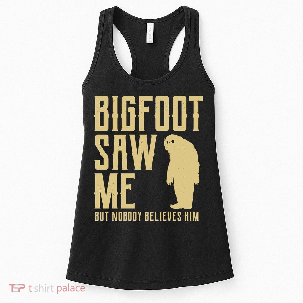 Bigfoot Saw Me But Nobody Believes Him Womens Tank Top