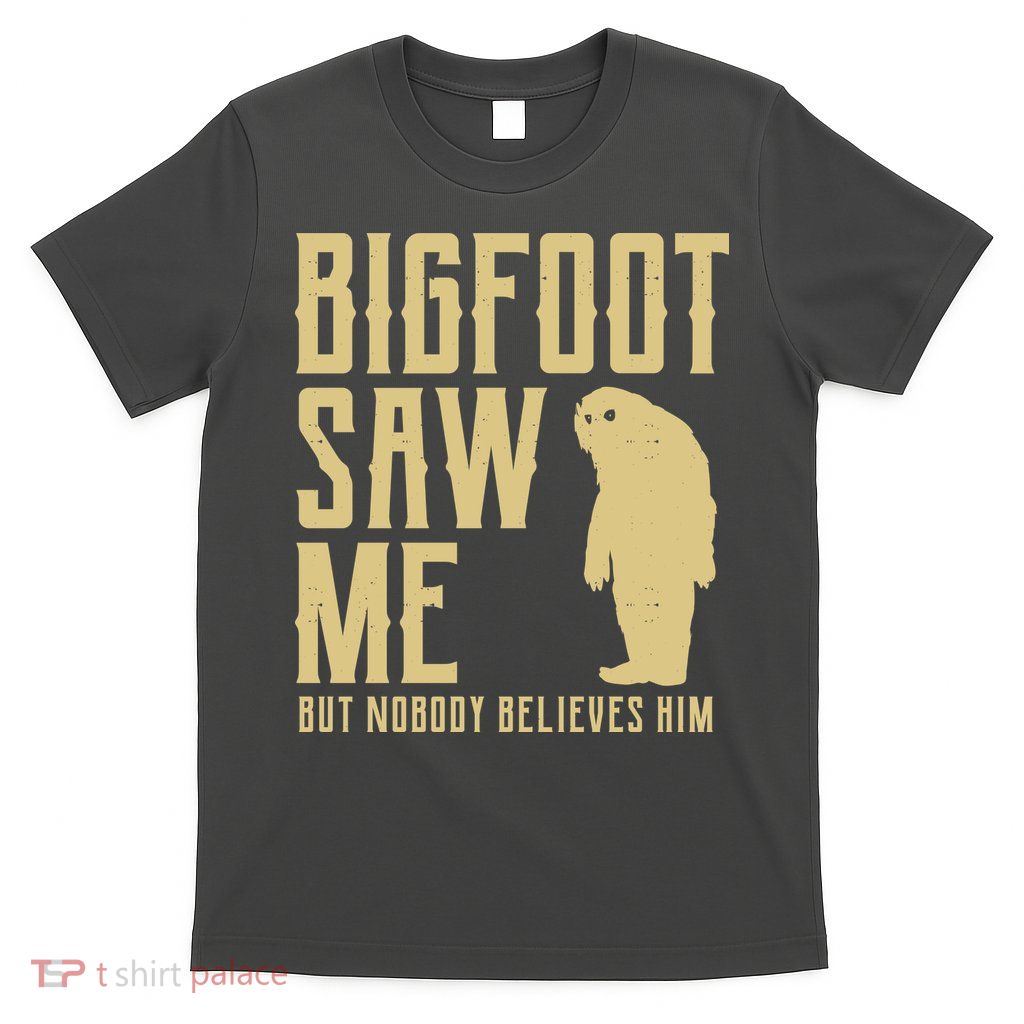 Bigfoot Saw Me But Nobody Believes Him T-Shirt