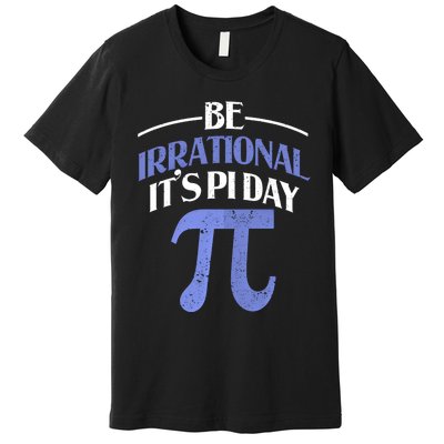 Be Irrational ItS Pi Day Math Symbol Science Funny Teacher Gift Premium T-Shirt