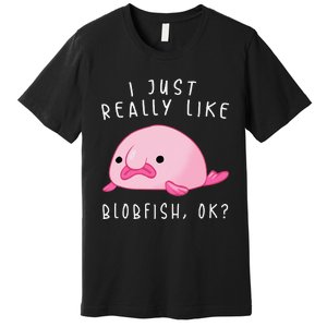 Blobfish I Just Really Like Blobfish OK Gift Stuff Premium T-Shirt