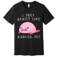 Blobfish I Just Really Like Blobfish OK Gift Stuff Premium T-Shirt