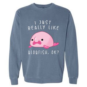 Blobfish I Just Really Like Blobfish OK Gift Stuff Garment-Dyed Sweatshirt