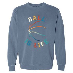 Ball Is Life Basketball Bball Lover Gift Garment-Dyed Sweatshirt