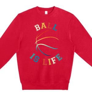 Ball Is Life Basketball Bball Lover Gift Premium Crewneck Sweatshirt