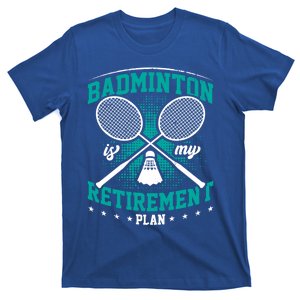 Badminton Is My Retiret Plan Badminton Player Shuttlecock Gift T-Shirt