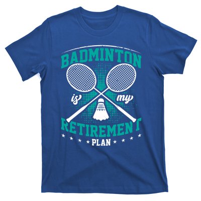 Badminton Is My Retiret Plan Badminton Player Shuttlecock Gift T-Shirt