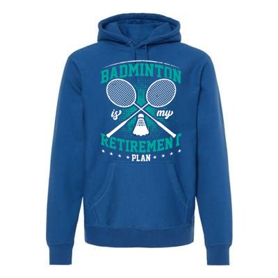 Badminton Is My Retiret Plan Badminton Player Shuttlecock Gift Premium Hoodie