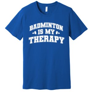 Badminton Is My Therapy Badminton Player Shuttlecock Sport Gift Premium T-Shirt