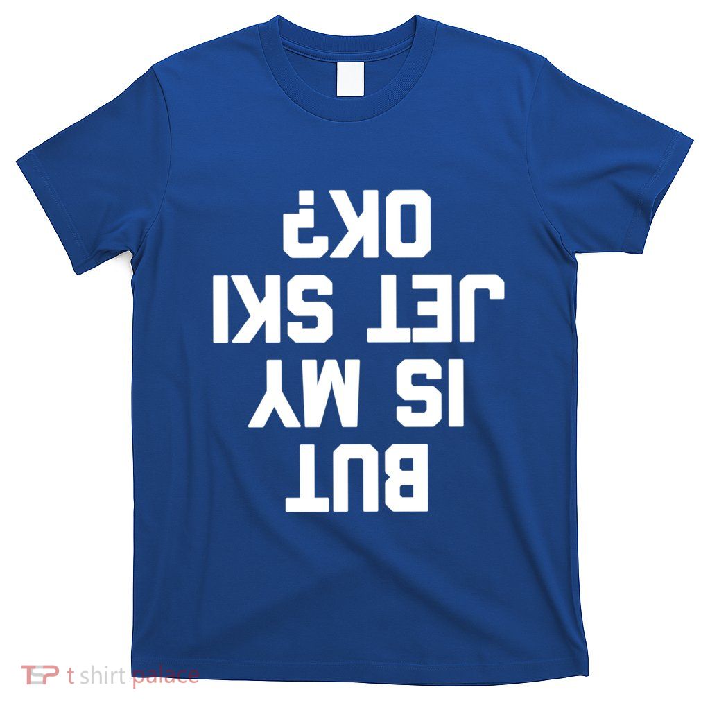 But Is My Jet Ski Ok? Funny Jet Ski Owner Cool Jet Ski Meaningful Gift T-Shirt