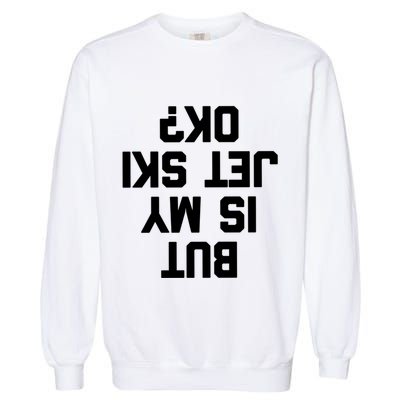 But Is My Jet Ski Ok? Funny Jet Ski Owner Cool Jet Ski Meaningful Gift Garment-Dyed Sweatshirt