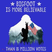 Bigfoot Is More Believable Than 81 Million Votes T-Shirt