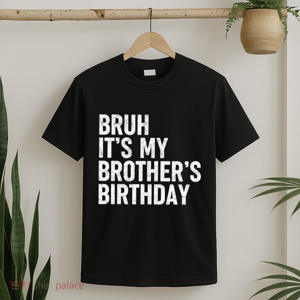 Bruh ItS My BrotherS Birthday Funny Bday Sarcastic Sister T-Shirt