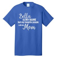 Bella Is My Name But My Favorite People Call Me Mom Gift Tall T-Shirt