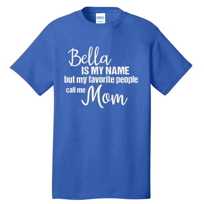 Bella Is My Name But My Favorite People Call Me Mom Gift Tall T-Shirt