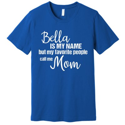 Bella Is My Name But My Favorite People Call Me Mom Gift Premium T-Shirt