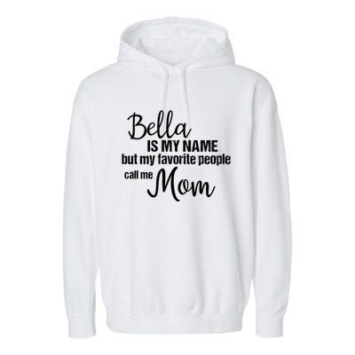 Bella Is My Name But My Favorite People Call Me Mom Gift Garment-Dyed Fleece Hoodie