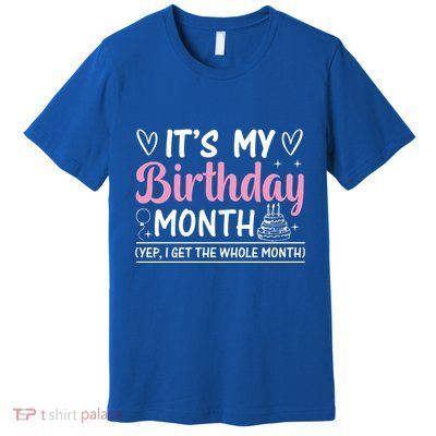 Birthday ItS My Birthday Month Yep I Get The Whole Month Cute Gift Premium T-Shirt