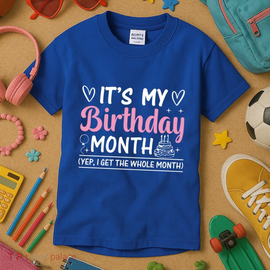 Birthday ItS My Birthday Month Yep I Get The Whole Month Cute Gift Kids T-Shirt