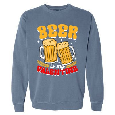 Beer Is My Valentine Beer Lover Single Funny Valentine's Day Gift Garment-Dyed Sweatshirt