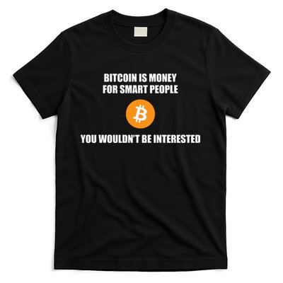 Bitcoin Is Money For Smart People You WouldnT Be Interested T-Shirt