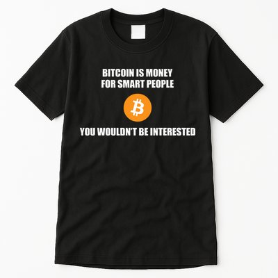Bitcoin Is Money For Smart People You WouldnT Be Interested Tall T-Shirt