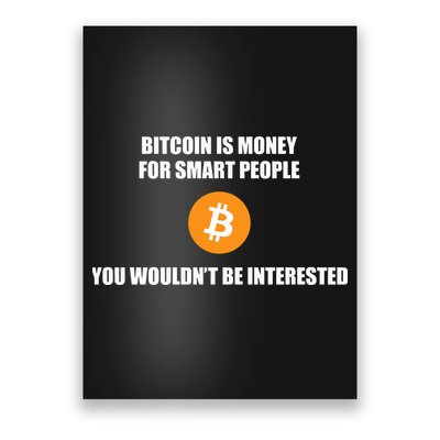 Bitcoin Is Money For Smart People You WouldnT Be Interested Poster