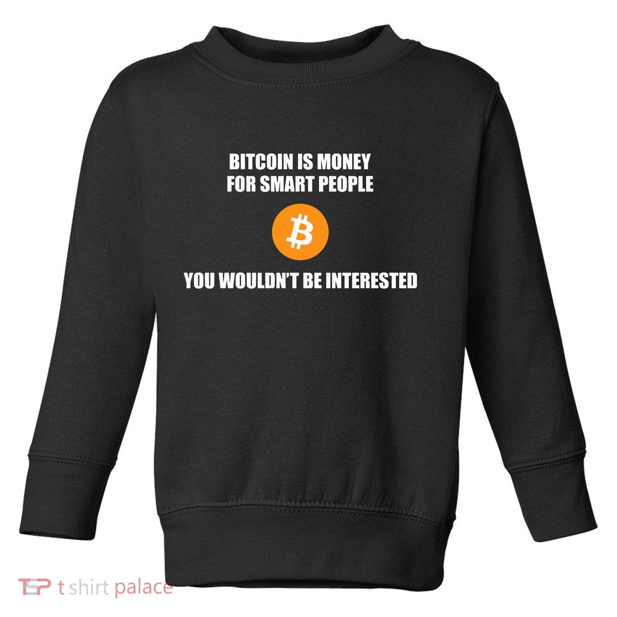 Bitcoin Is Money For Smart People You WouldnT Be Interested Toddler Sweatshirt