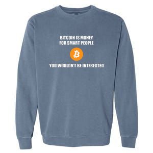 Bitcoin Is Money For Smart People You WouldnT Be Interested Garment-Dyed Sweatshirt