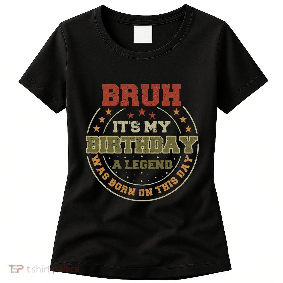 Bruh ItS My Birthday Legend Born Funny Birthday Party Womens T-Shirt